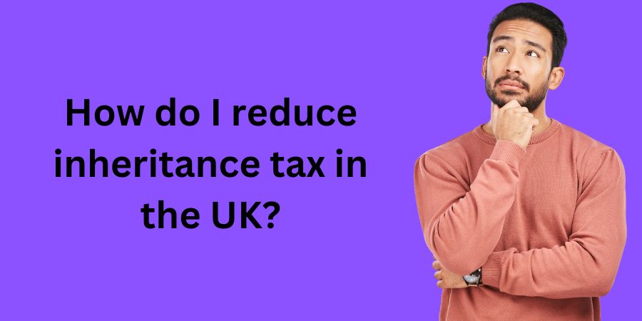 How do I reduce inheritance tax in the UK